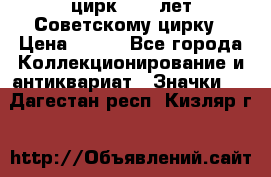 1.2) цирк : 50 лет Советскому цирку › Цена ­ 199 - Все города Коллекционирование и антиквариат » Значки   . Дагестан респ.,Кизляр г.